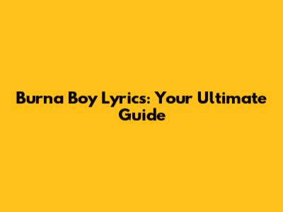 Burna Boy Lyrics: Your Ultimate Guide