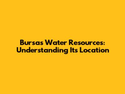Bursa's Water Resources: Understanding Its Location