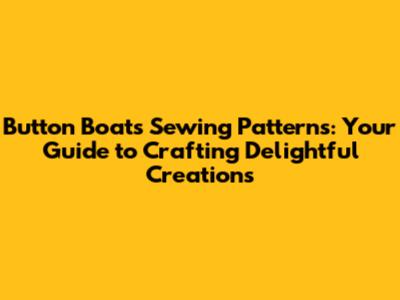 Button Boats Sewing Patterns: Your Guide to Crafting Delightful Creations