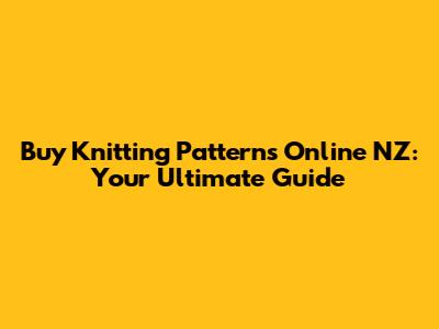Buy Knitting Patterns Online NZ: Your Ultimate Guide