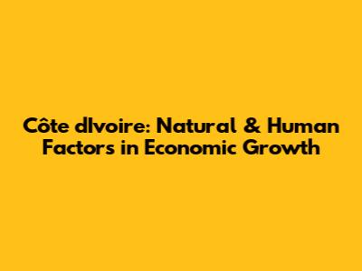 Côte d'Ivoire: Natural & Human Factors in Economic Growth