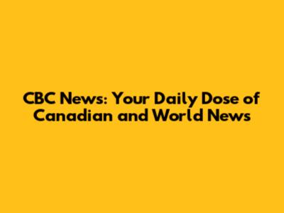 CBC News: Your Daily Dose of Canadian and World News