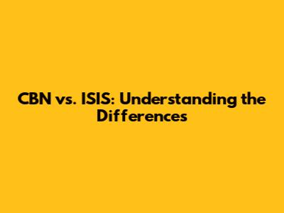 CBN vs. ISIS: Understanding the Differences