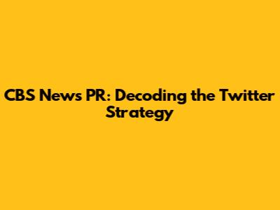 CBS News PR: Decoding the Twitter Strategy