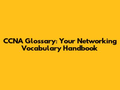 CCNA Glossary: Your Networking Vocabulary Handbook