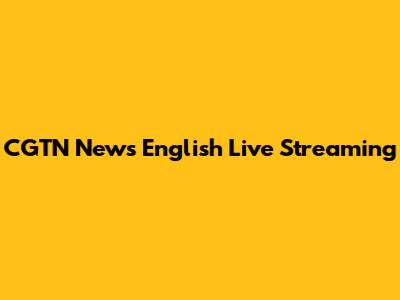 CGTN News English Live Streaming