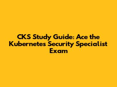 CKS Study Guide: Ace the Kubernetes Security Specialist Exam