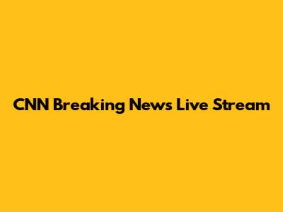 CNN Breaking News Live Stream
