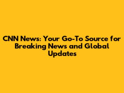 CNN News: Your Go-To Source for Breaking News and Global Updates
