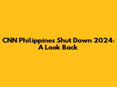 CNN Philippines Shut Down 2024: A Look Back