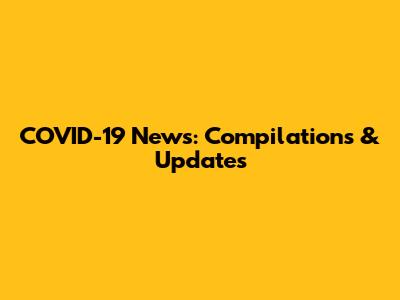 COVID-19 News: Compilations & Updates