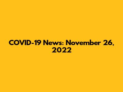 COVID-19 News: November 26, 2022