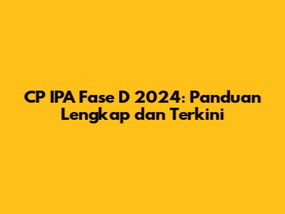 CP IPA Fase D 2024: Panduan Lengkap dan Terkini