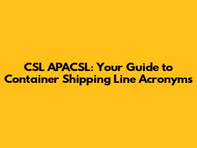 CSL APACSL: Your Guide to Container Shipping Line Acronyms