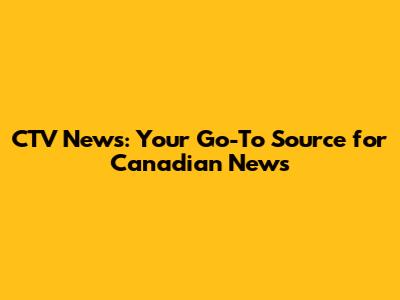CTV News: Your Go-To Source for Canadian News