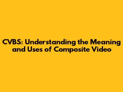 CVBS: Understanding the Meaning and Uses of Composite Video