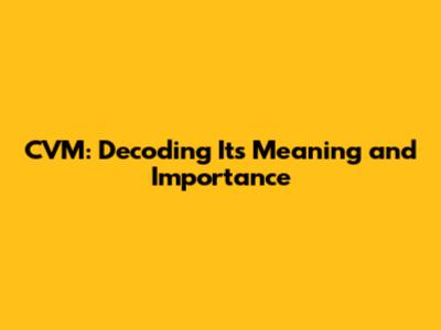 CVM: Decoding Its Meaning and Importance
