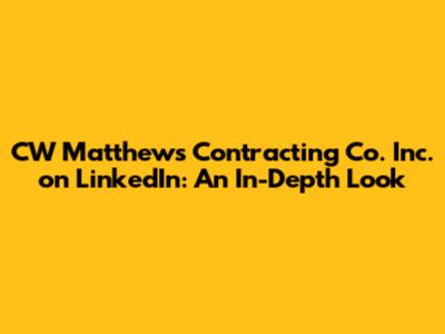 CW Matthews Contracting Co. Inc. on LinkedIn: An In-Depth Look