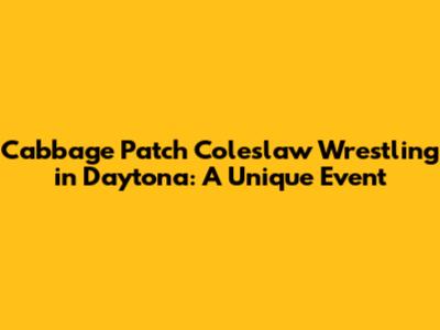 Cabbage Patch Coleslaw Wrestling in Daytona: A Unique Event