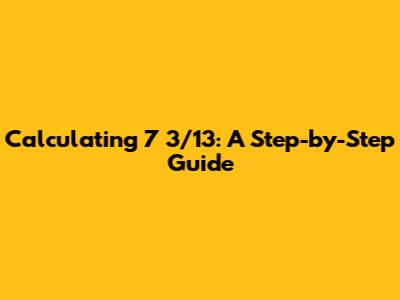 Calculating 7 * 3/13: A Step-by-Step Guide