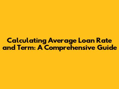 Calculating Average Loan Rate and Term: A Comprehensive Guide
