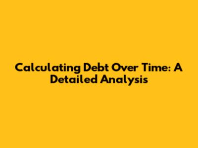 Calculating Debt Over Time: A Detailed Analysis