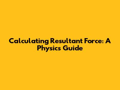 Calculating Resultant Force: A Physics Guide
