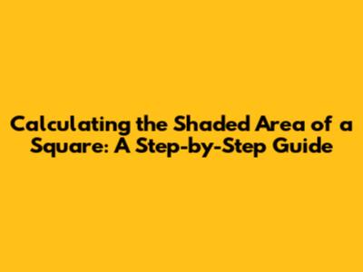 Calculating the Shaded Area of a Square: A Step-by-Step Guide