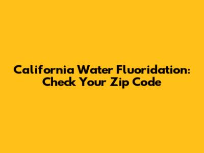 California Water Fluoridation: Check Your Zip Code