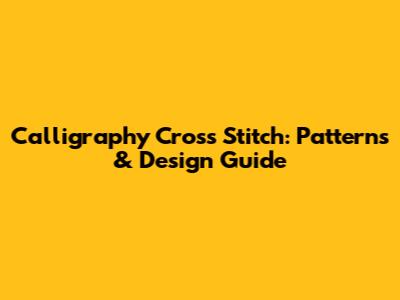 Calligraphy Cross Stitch: Patterns & Design Guide