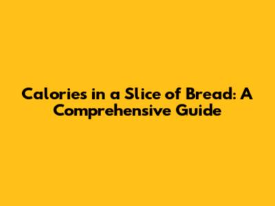 Calories in a Slice of Bread: A Comprehensive Guide