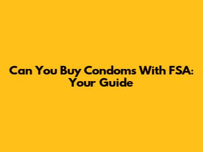 Can You Buy Condoms With FSA: Your Guide