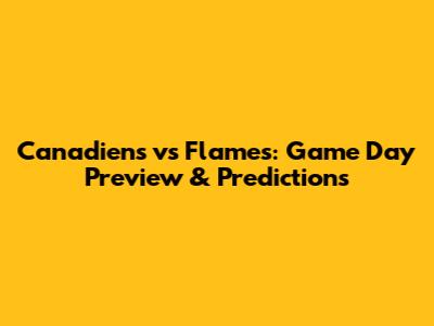 Canadiens vs Flames: Game Day Preview & Predictions