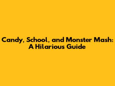 Candy, School, and Monster Mash: A Hilarious Guide