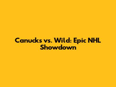 Canucks vs. Wild: Epic NHL Showdown