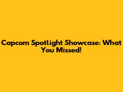 Capcom Spotlight Showcase: What You Missed!