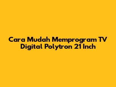 Cara Mudah Memprogram TV Digital Polytron 21 Inch