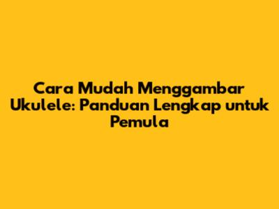 Cara Mudah Menggambar Ukulele: Panduan Lengkap untuk Pemula