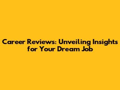 Career Reviews: Unveiling Insights for Your Dream Job