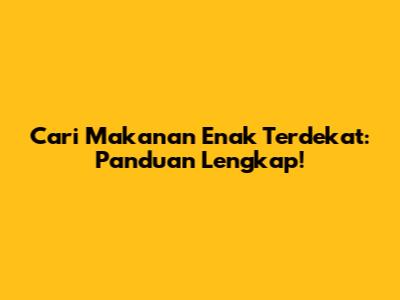 Cari Makanan Enak Terdekat: Panduan Lengkap!