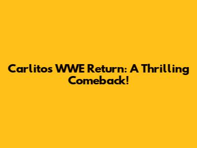 Carlito's WWE Return: A Thrilling Comeback!