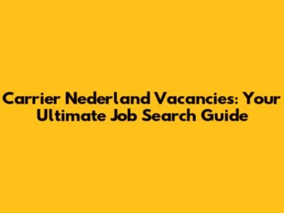 Carrier Nederland Vacancies: Your Ultimate Job Search Guide
