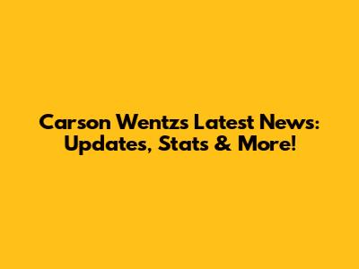 Carson Wentz's Latest News: Updates, Stats & More!
