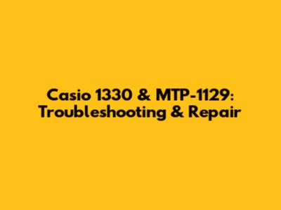 Casio 1330 & MTP-1129: Troubleshooting & Repair