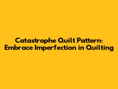 Catastrophe Quilt Pattern: Embrace Imperfection in Quilting