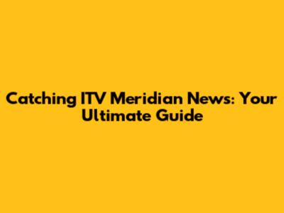 Catching ITV Meridian News: Your Ultimate Guide