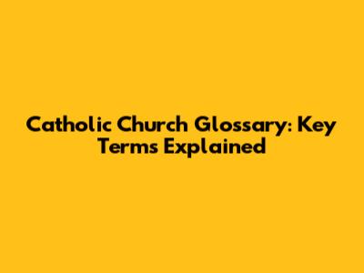 Catholic Church Glossary: Key Terms Explained