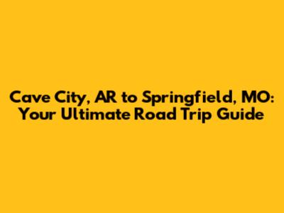 Cave City, AR to Springfield, MO: Your Ultimate Road Trip Guide