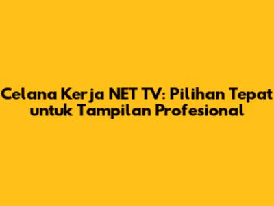 Celana Kerja NET TV: Pilihan Tepat untuk Tampilan Profesional