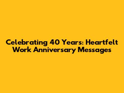 Celebrating 40 Years: Heartfelt Work Anniversary Messages